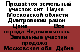 Продаётся земельный участок снт “Наука-1“Московской области, Дмитровский район › Цена ­ 260 000 - Все города Недвижимость » Земельные участки продажа   . Московская обл.,Дубна г.